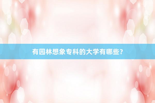 有园林想象专科的大学有哪些？