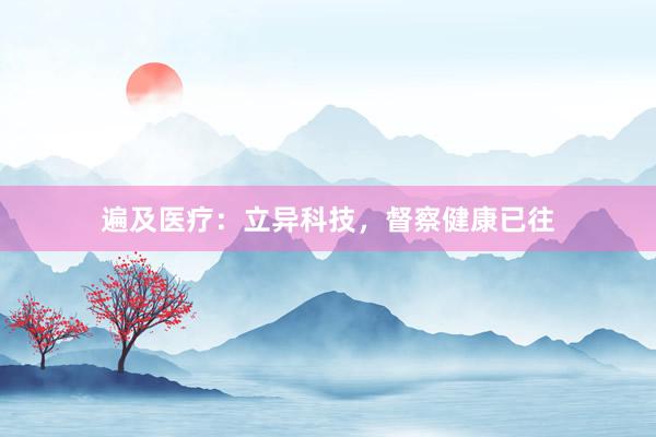 遍及医疗：立异科技，督察健康已往