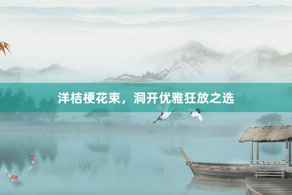 洋桔梗花束，洞开优雅狂放之选